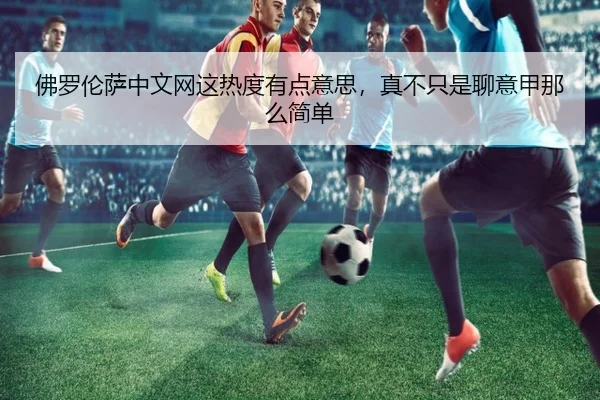 佛罗伦萨中文网这热度有点意思，真不只是聊意甲那么简单