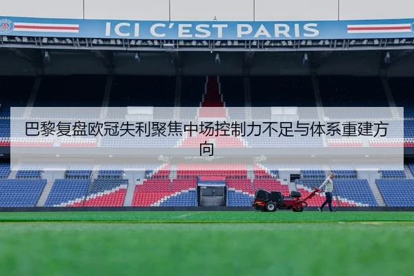 巴黎复盘欧冠失利聚焦中场控制力不足与体系重建方向