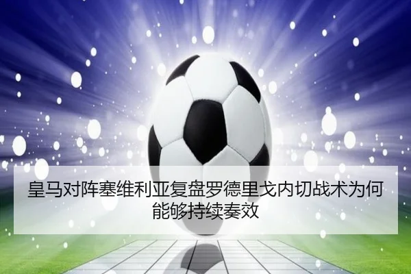 皇马对阵塞维利亚复盘罗德里戈内切战术为何能够持续奏效