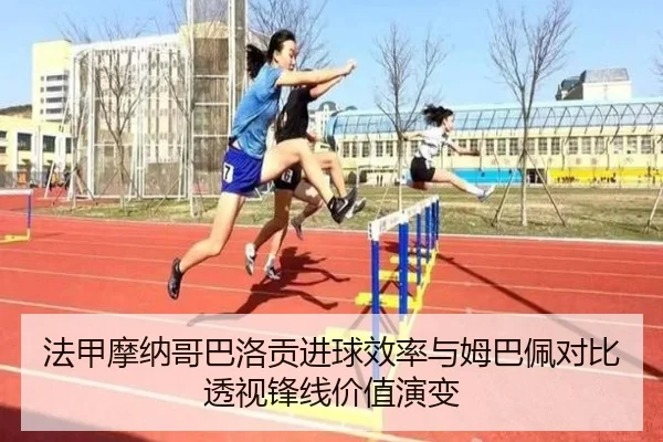 法甲摩纳哥巴洛贡进球效率与姆巴佩对比透视锋线价值演变
