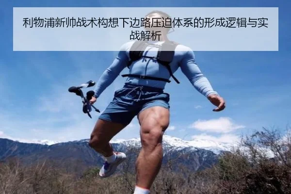 利物浦新帅战术构想下边路压迫体系的形成逻辑与实战解析