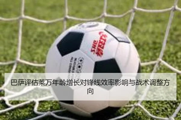 巴萨评估莱万年龄增长对锋线效率影响与战术调整方向